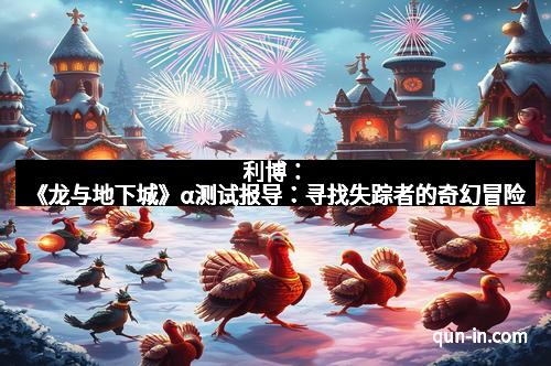 利博：《龙与地下城》α测试报导：寻找失踪者的奇幻冒险